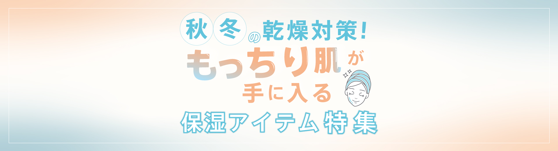 秋冬の乾燥対策！もっちり肌が手に入る保湿アイテム特集